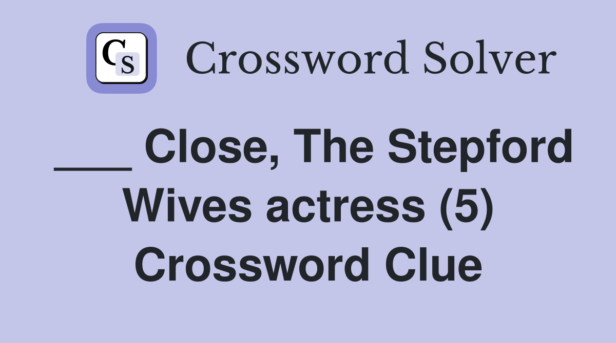 ___ Close, The Stepford Wives actress (5) Crossword Clue