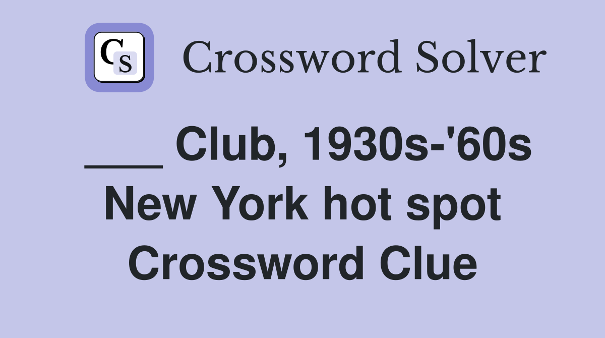 ___ Club, 1930s-'60s New York hot spot Crossword Clue