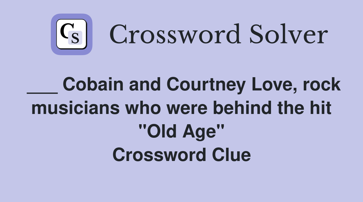 ___ Cobain and Courtney Love, rock musicians who were behind the hit "Old Age" Crossword Clue