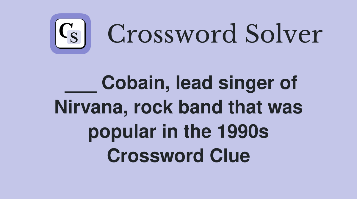 ___ Cobain, lead singer of Nirvana, rock band that was popular in the 1990s Crossword Clue