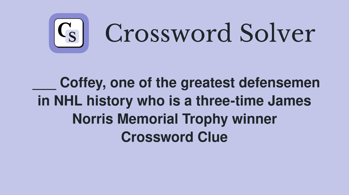___ Coffey, one of the greatest defensemen in NHL history who is a three-time James Norris Memorial Trophy winner Crossword Clue