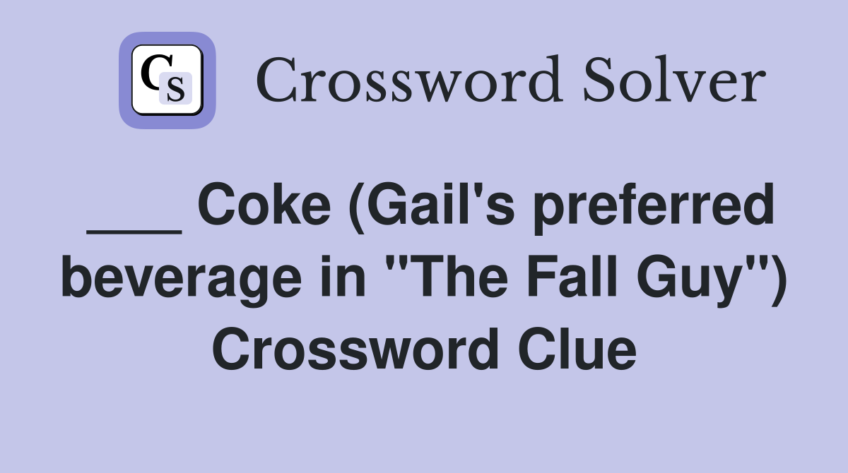 ___ Coke (Gail's preferred beverage in "The Fall Guy") Crossword Clue