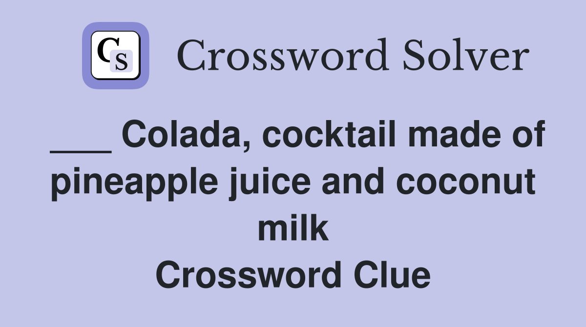 ___ Colada, cocktail made of pineapple juice and coconut milk Crossword Clue