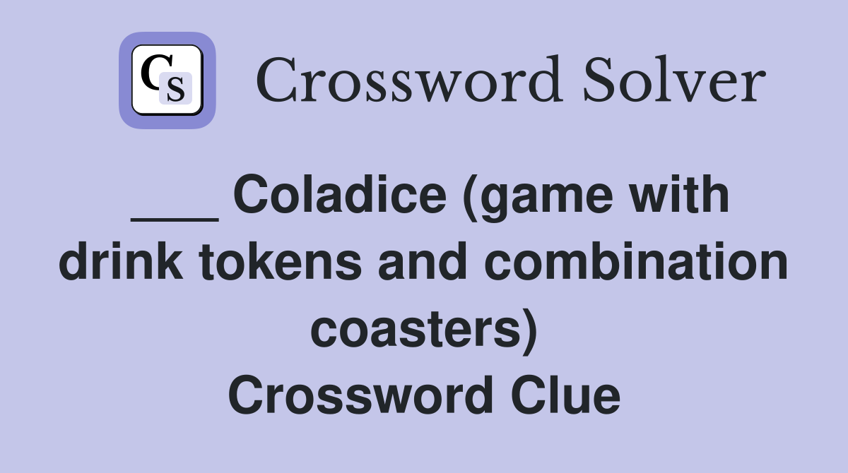 ___ Coladice (game with drink tokens and combination coasters) Crossword Clue