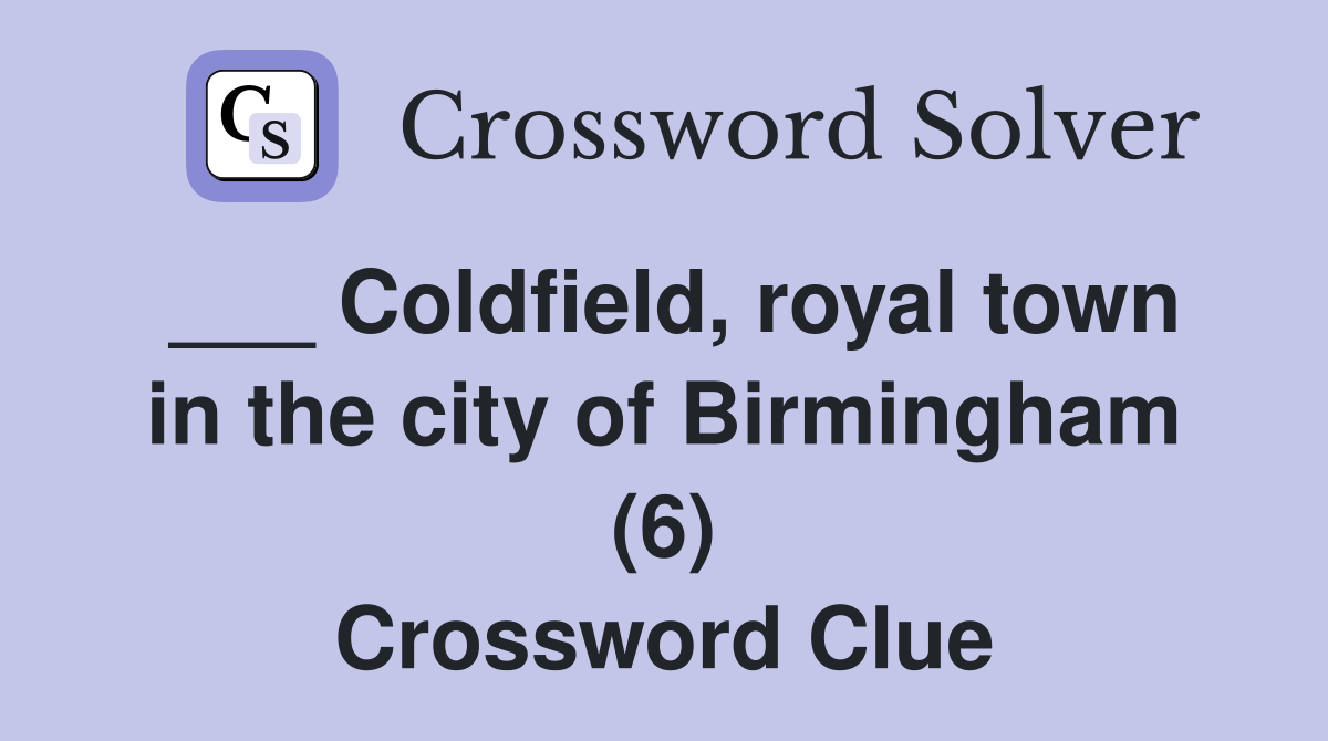 ___ Coldfield, royal town in the city of Birmingham (6) Crossword Clue