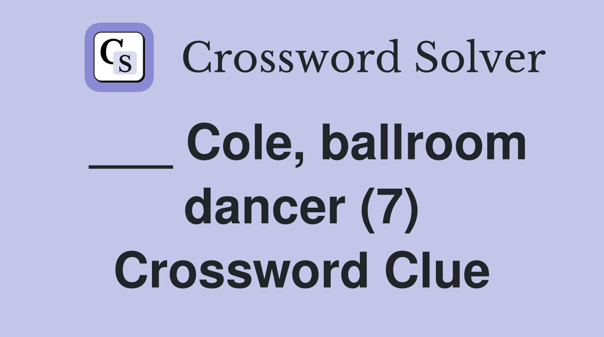 ___ Cole, ballroom dancer (7) Crossword Clue
