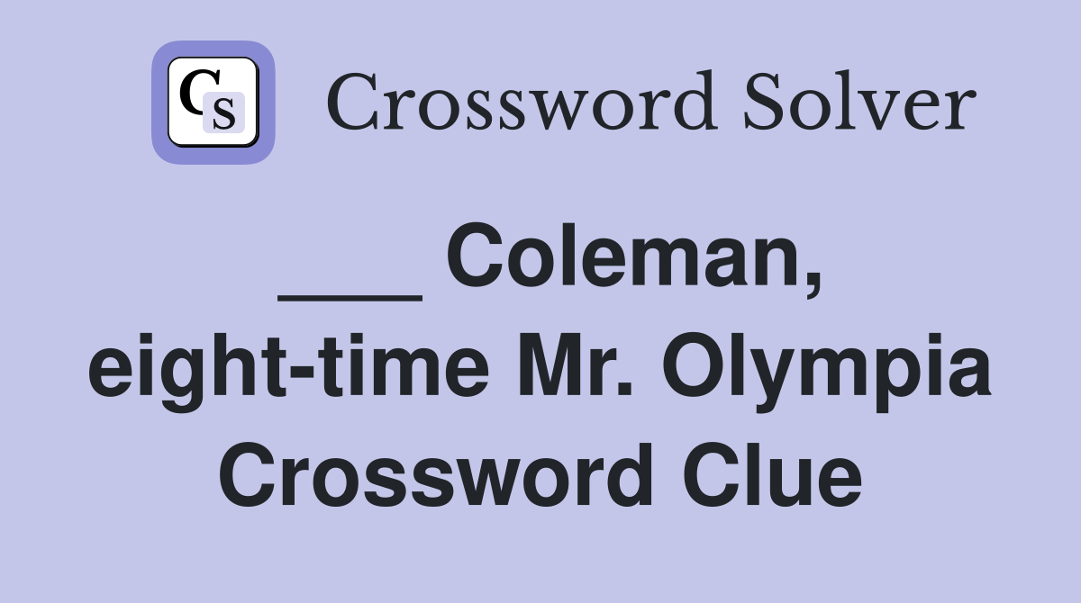 ___ Coleman, eight-time Mr. Olympia Crossword Clue