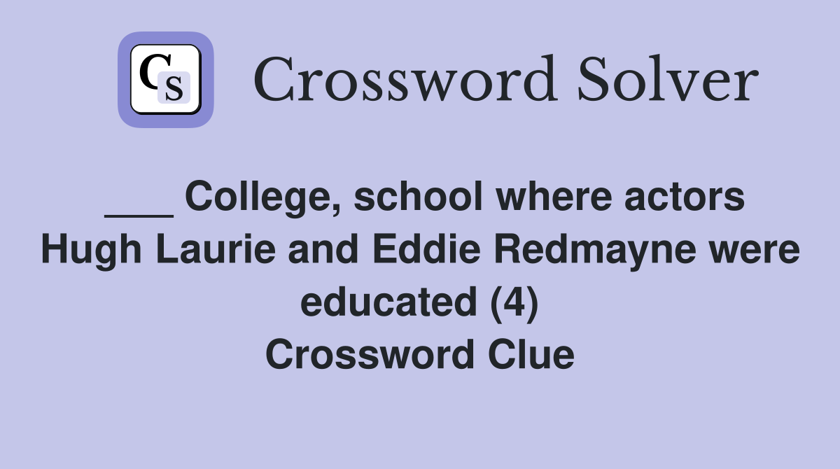 ___ College, school where actors Hugh Laurie and Eddie Redmayne were educated (4) Crossword Clue