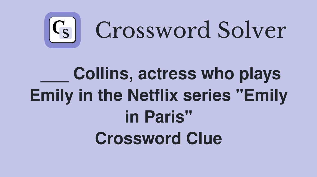 ___ Collins, actress who plays Emily in the Netflix series "Emily in Paris" Crossword Clue