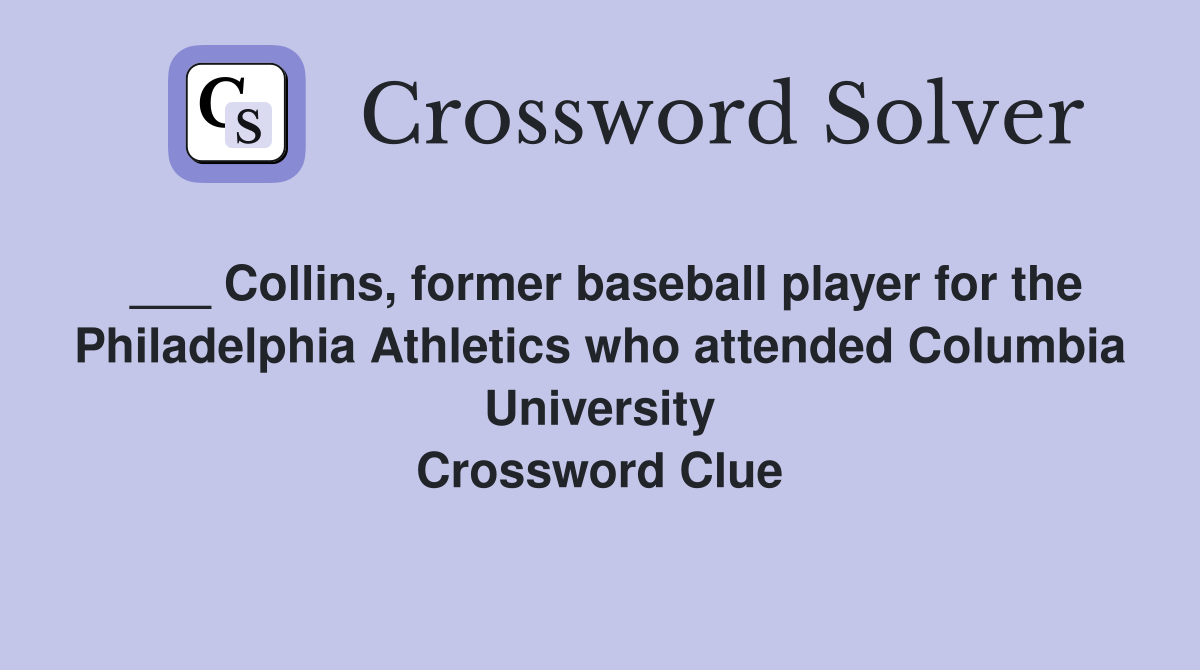 ___ Collins, former baseball player for the Philadelphia Athletics who attended Columbia University Crossword Clue