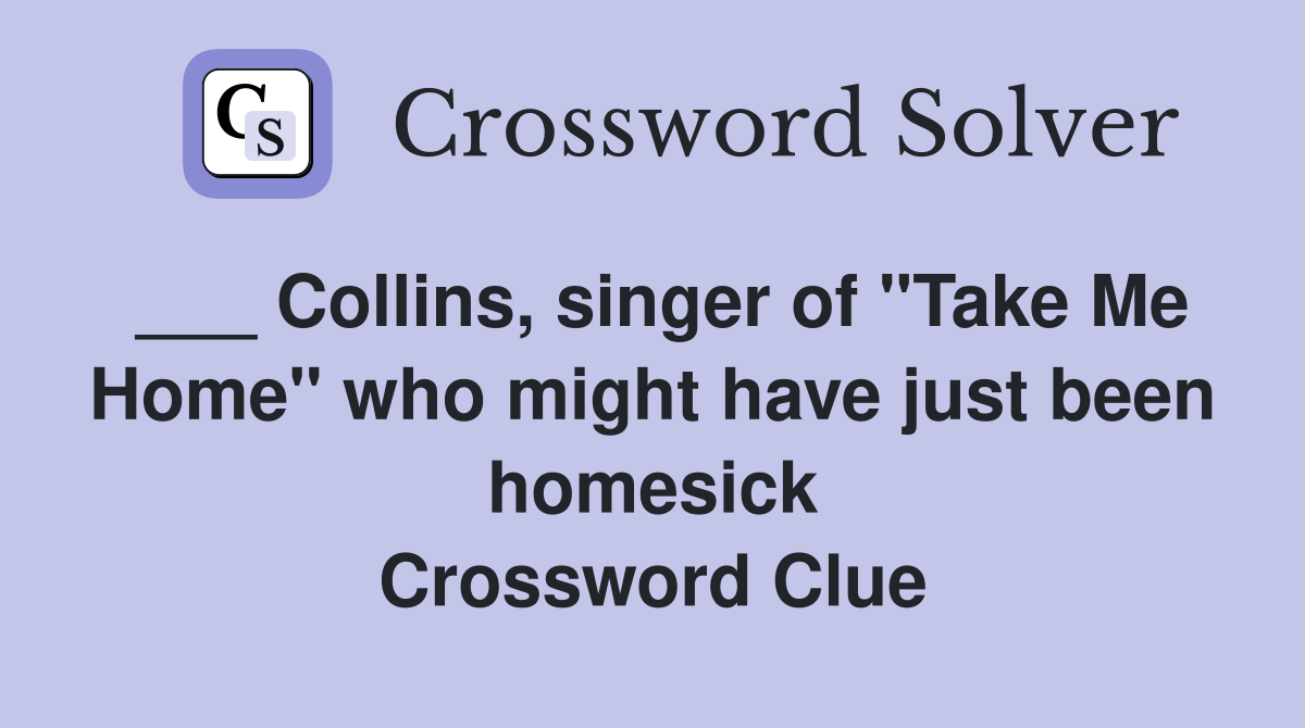 ___ Collins, singer of "Take Me Home" who might have just been homesick Crossword Clue