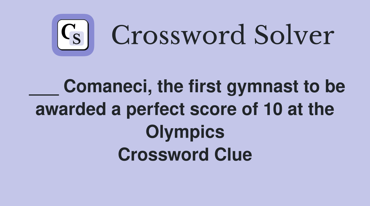 ___ Comaneci, the first gymnast to be awarded a perfect score of 10 at the Olympics Crossword Clue