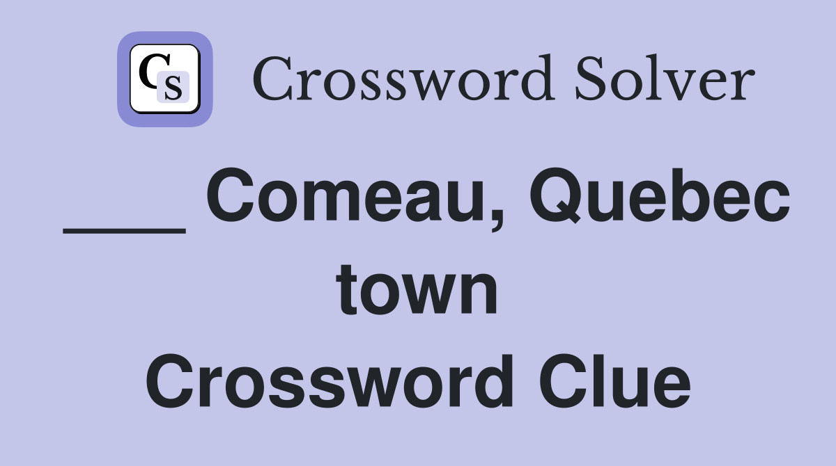 ___ Comeau, Quebec town Crossword Clue
