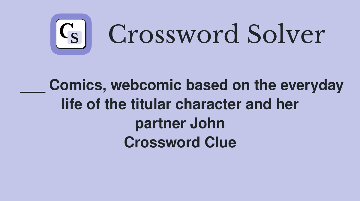 ___ Comics, webcomic based on the everyday life of the titular character and her partner John Crossword Clue
