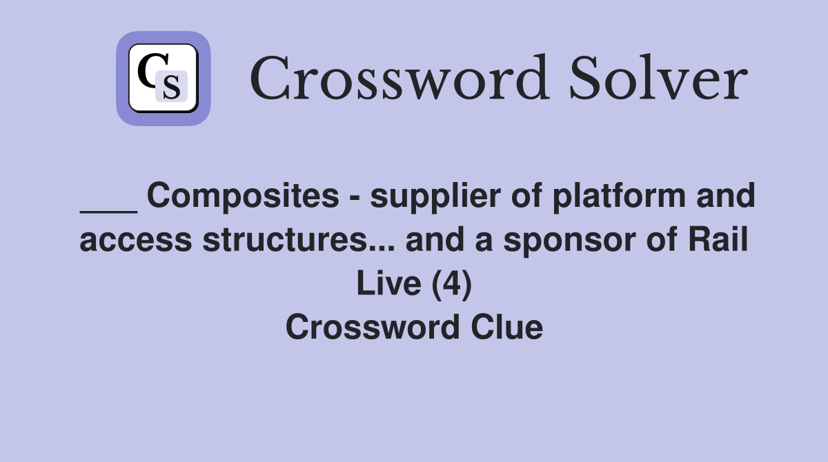 ___ Composites - supplier of platform and access structures... and a sponsor of Rail Live (4) Crossword Clue
