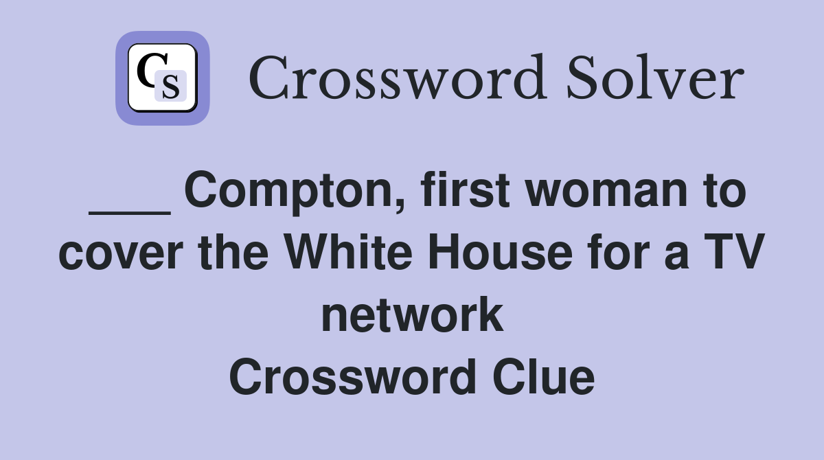 ___ Compton, first woman to cover the White House for a TV network Crossword Clue