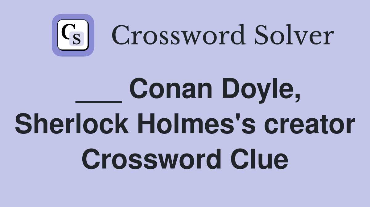 ___ Conan Doyle, Sherlock Holmes's creator Crossword Clue