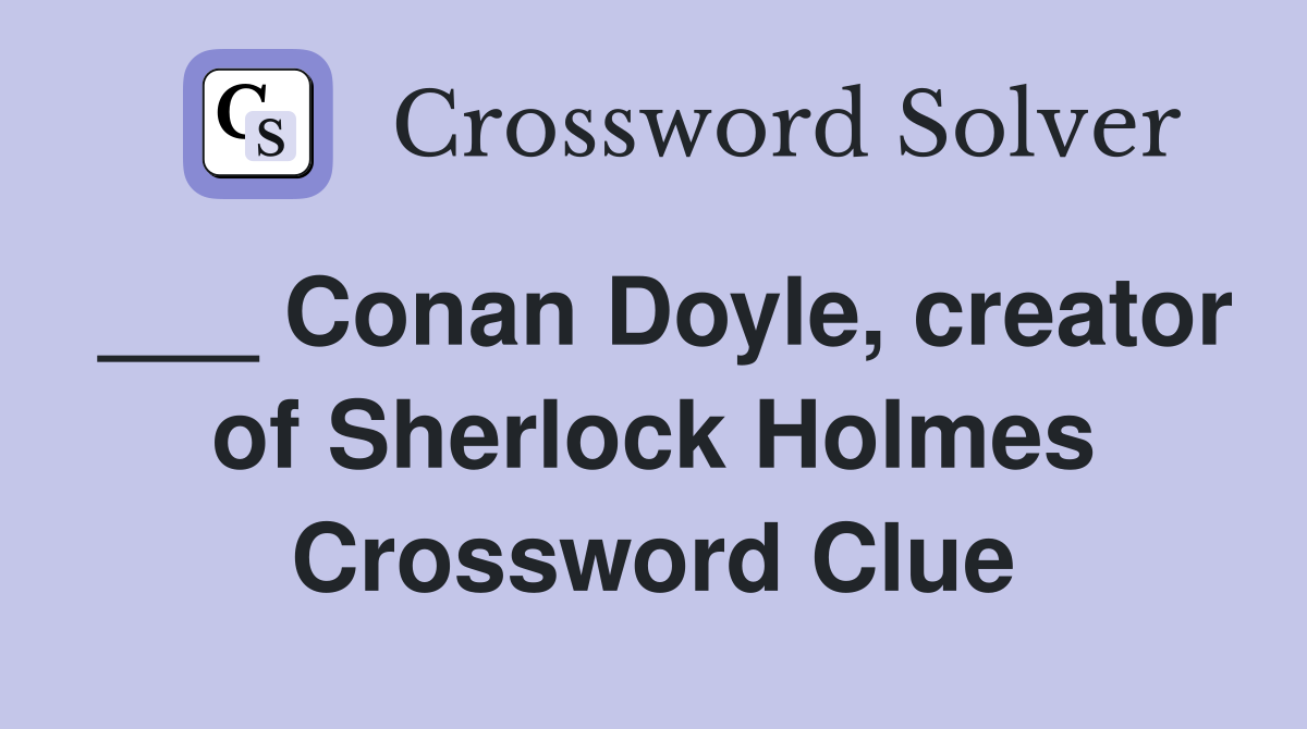 ___ Conan Doyle, creator of Sherlock Holmes Crossword Clue