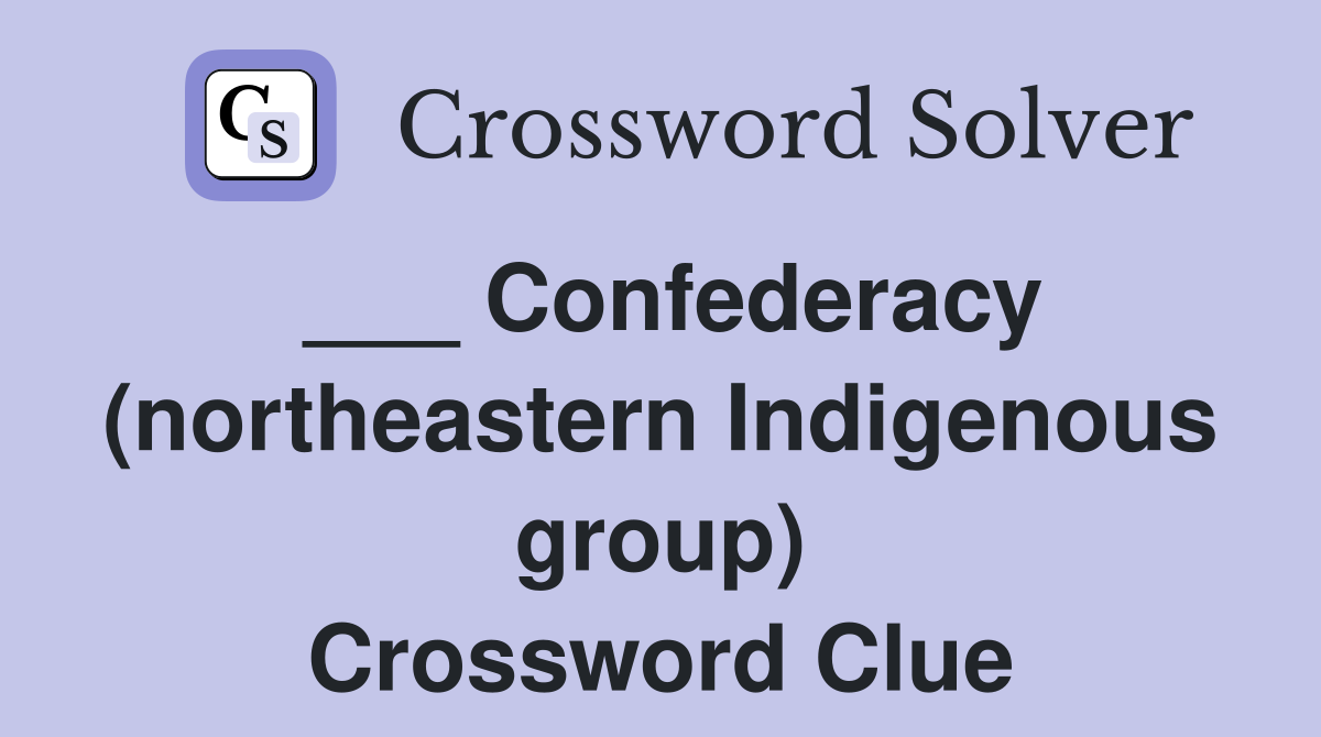 ___ Confederacy (northeastern Indigenous group) Crossword Clue
