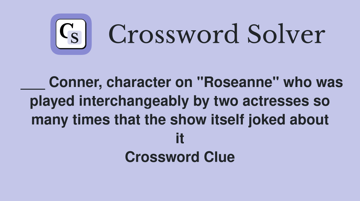 ___ Conner, character on "Roseanne" who was played interchangeably by two actresses so many times that the show itself joked about it Crossword Clue