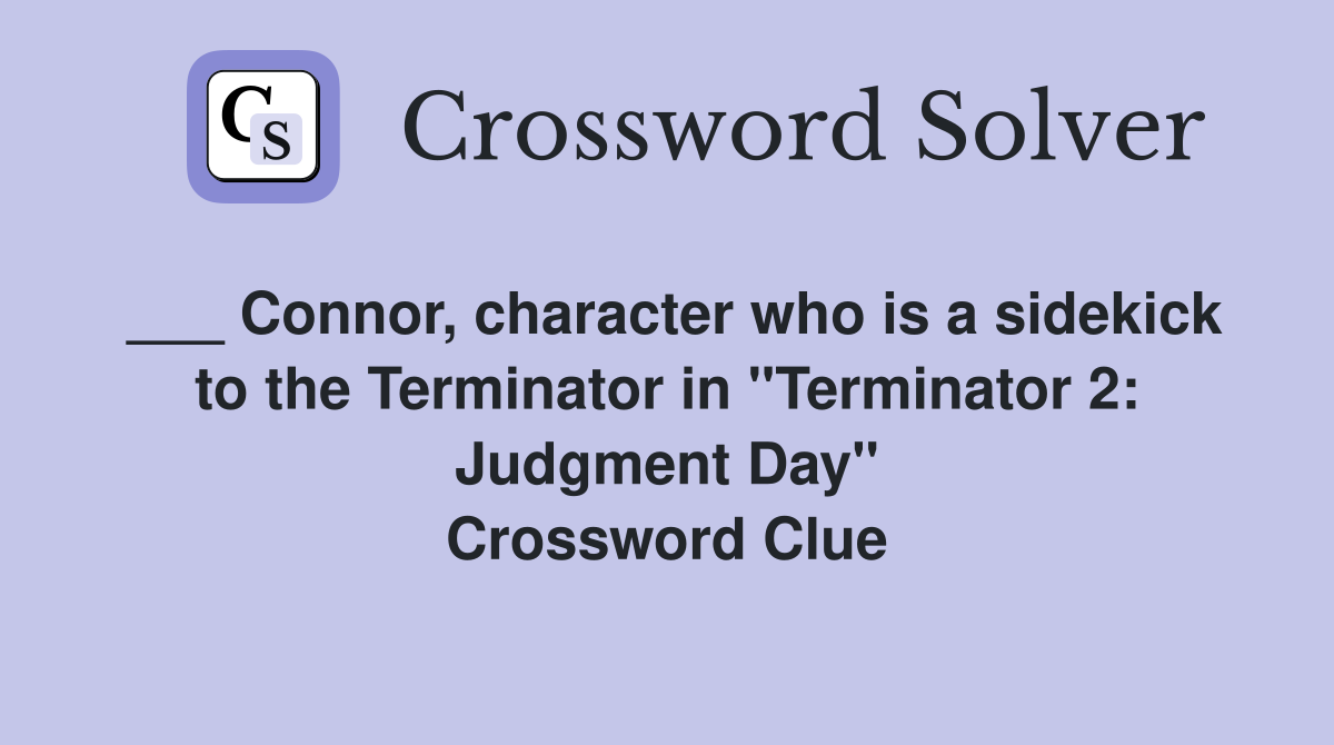 ___ Connor, character who is a sidekick to the Terminator in "Terminator 2: Judgment Day" Crossword Clue