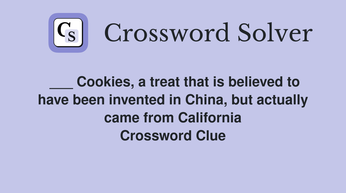 ___ Cookies, a treat that is believed to have been invented in China, but actually came from California Crossword Clue