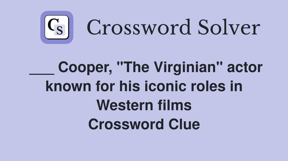 ___ Cooper, "The Virginian" actor known for his iconic roles in Western films Crossword Clue