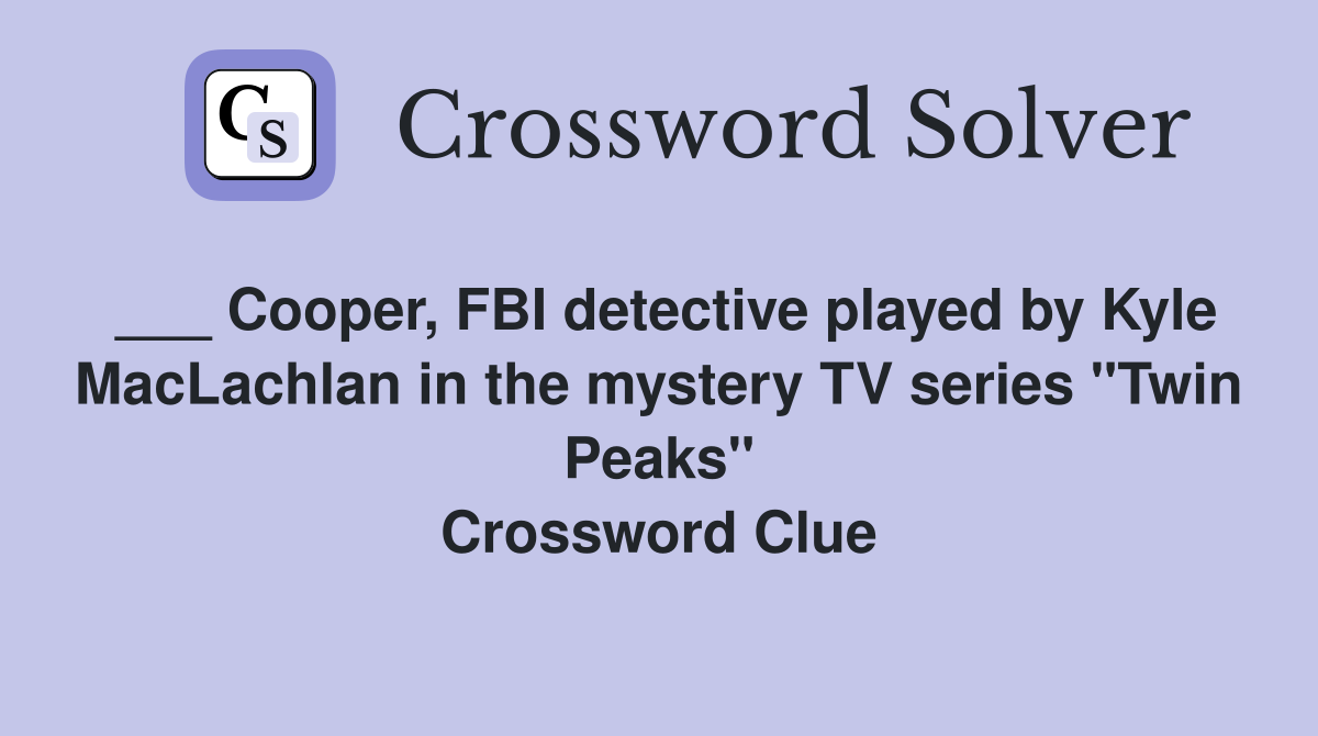 ___ Cooper, FBI detective played by Kyle MacLachlan in the mystery TV series "Twin Peaks" Crossword Clue
