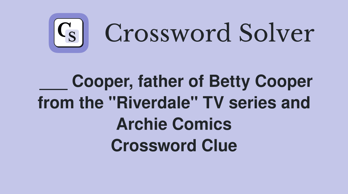 ___ Cooper, father of Betty Cooper from the "Riverdale" TV series and Archie Comics Crossword Clue