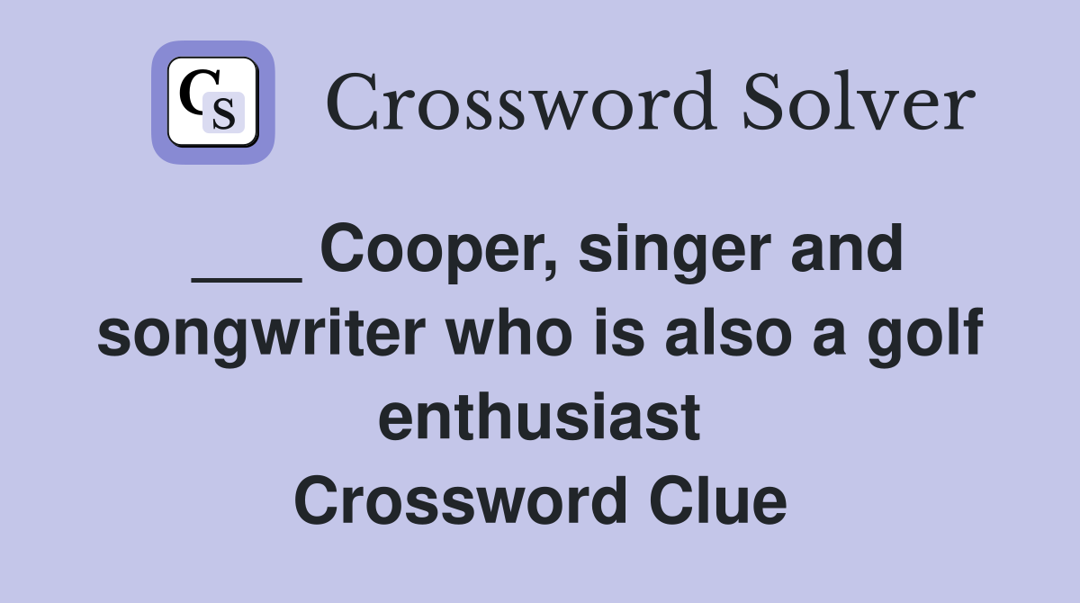 ___ Cooper, singer and songwriter who is also a golf enthusiast Crossword Clue