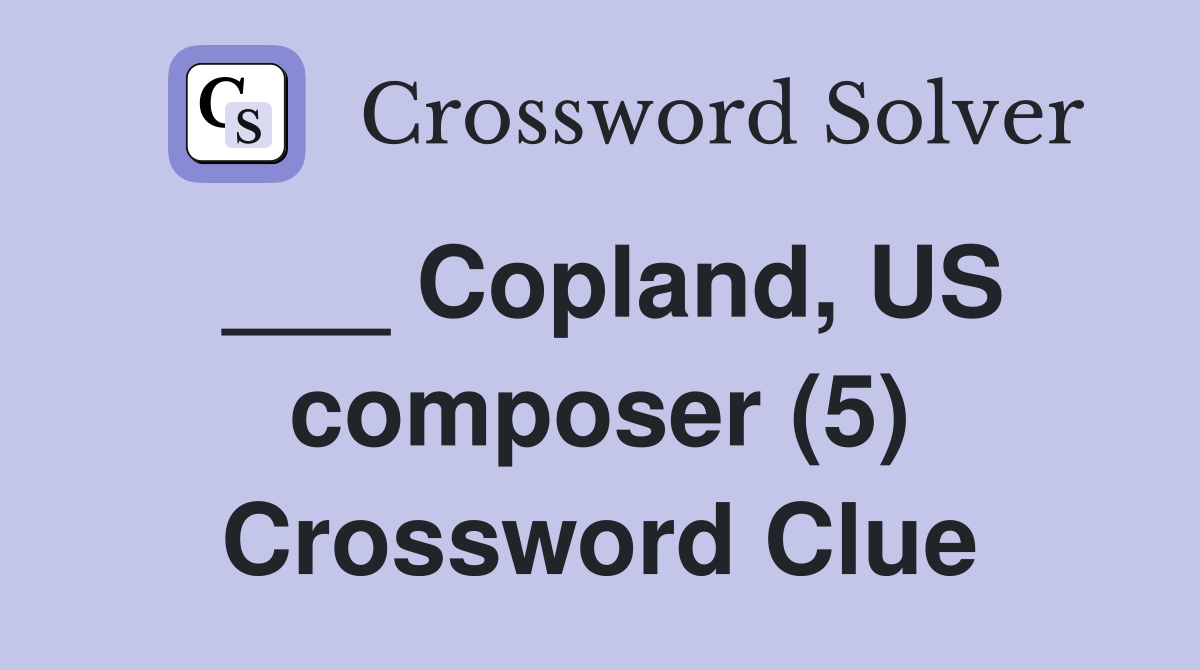 ___ Copland, US composer (5) Crossword Clue