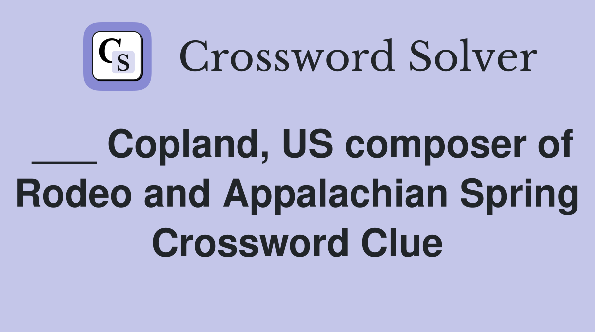 ___ Copland, US composer of Rodeo and Appalachian Spring Crossword Clue