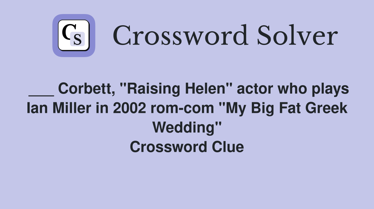 ___ Corbett, "Raising Helen" actor who plays Ian Miller in 2002 rom-com "My Big Fat Greek Wedding" Crossword Clue