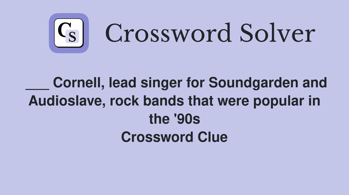 ___ Cornell, lead singer for Soundgarden and Audioslave, rock bands that were popular in the '90s Crossword Clue