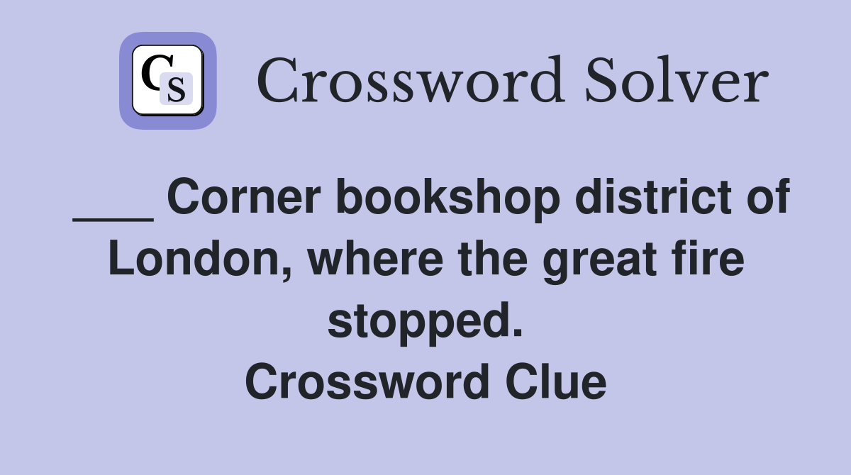 ___ Corner bookshop district of London, where the great fire stopped. Crossword Clue