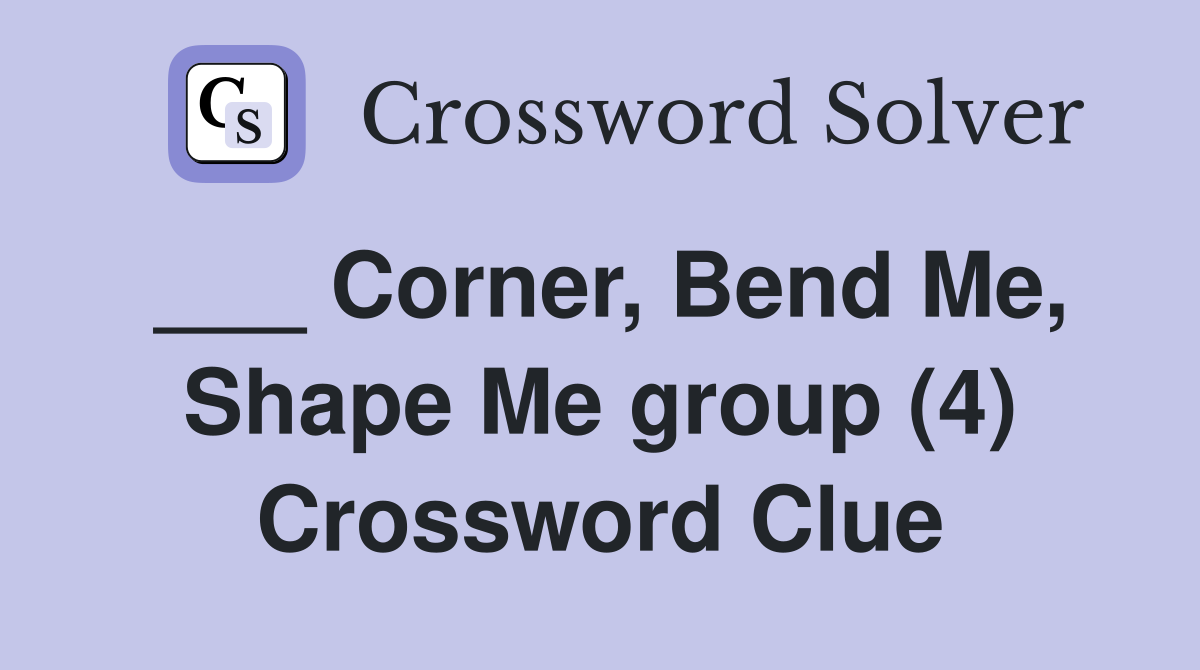 ___ Corner, Bend Me, Shape Me group (4) Crossword Clue
