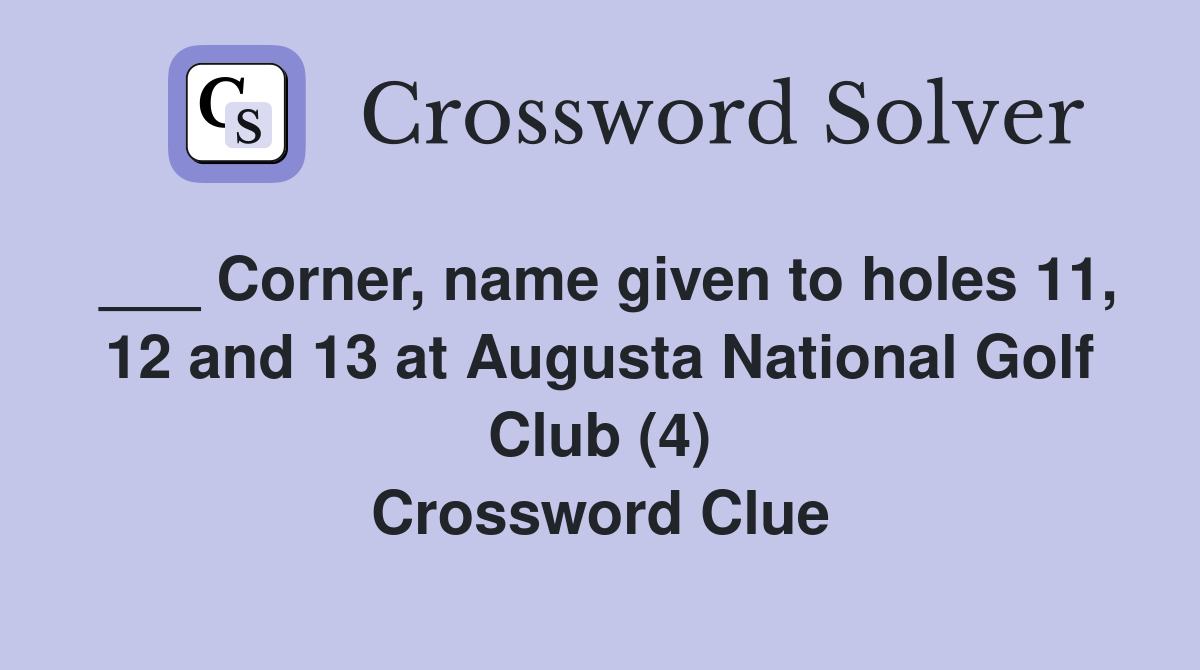 ___ Corner, name given to holes 11, 12 and 13 at Augusta National Golf Club (4) Crossword Clue