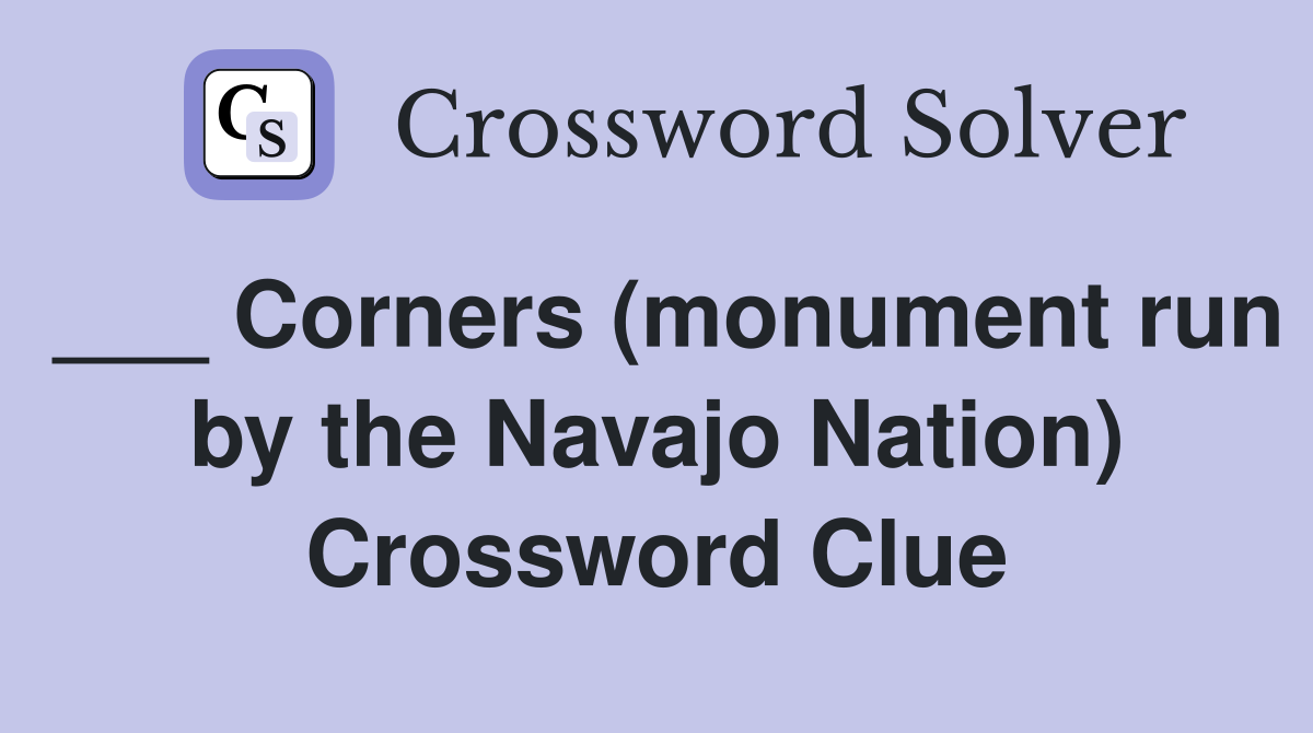 ___ Corners (monument run by the Navajo Nation) Crossword Clue