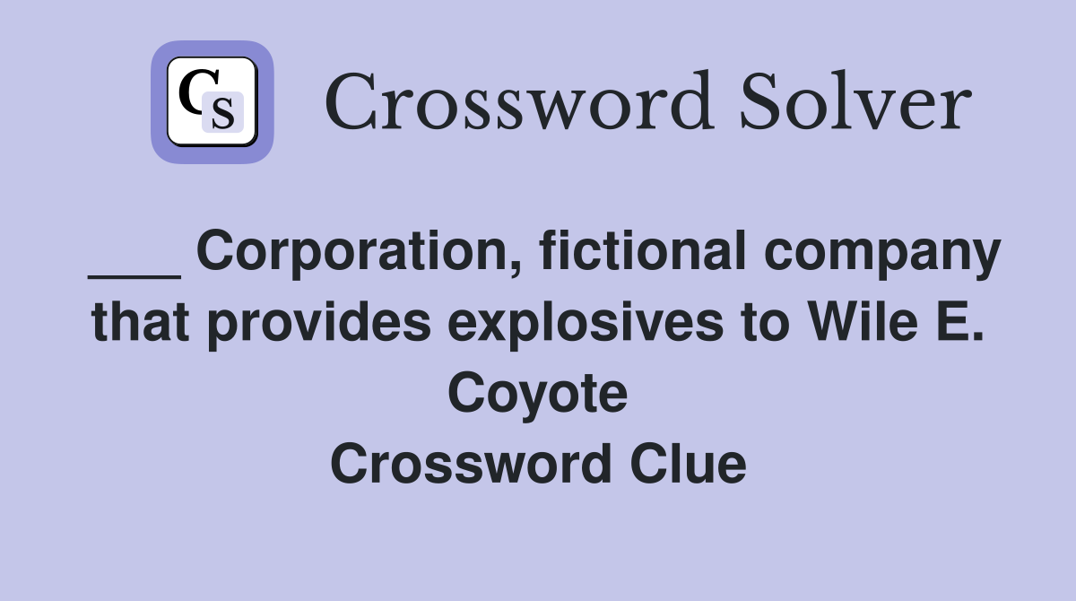 ___ Corporation, fictional company that provides explosives to Wile E. Coyote Crossword Clue