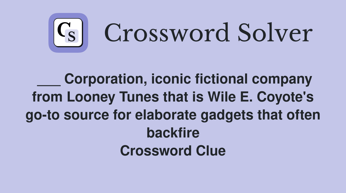 ___ Corporation, iconic fictional company from Looney Tunes that is Wile E. Coyote's go-to source for elaborate gadgets that often backfire Crossword Clue