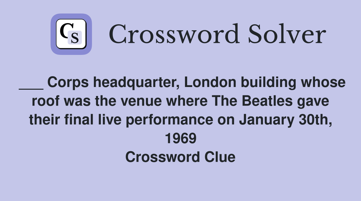 ___ Corps headquarter, London building whose roof was the venue where The Beatles gave their final live performance on January 30th, 1969 Crossword Clue