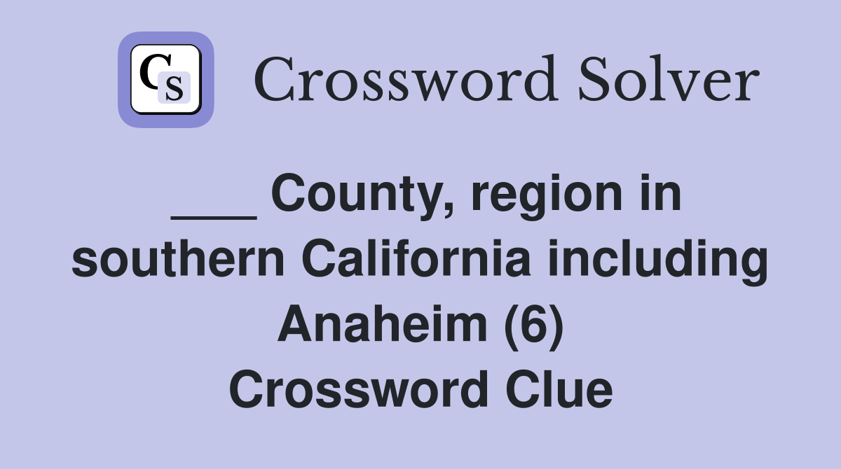 ___ County, region in southern California including Anaheim (6) Crossword Clue