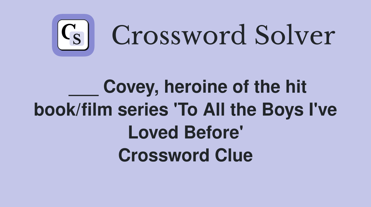 ___ Covey, heroine of the hit book/film series 'To All the Boys I've Loved Before' Crossword Clue