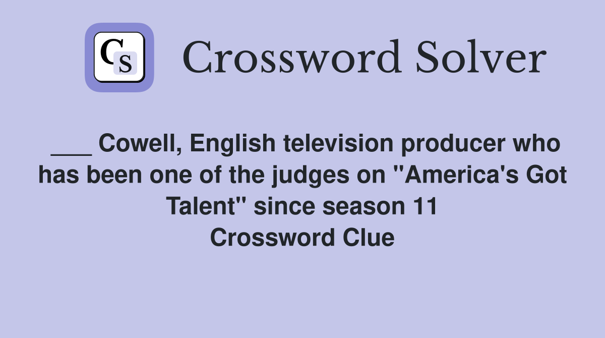 ___ Cowell, English television producer who has been one of the judges on "America's Got Talent" since season 11 Crossword Clue