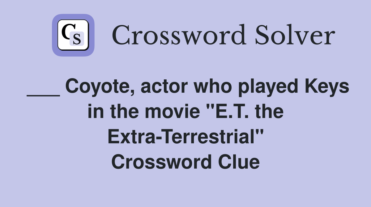 ___ Coyote, actor who played Keys in the movie "E.T. the Extra-Terrestrial" Crossword Clue