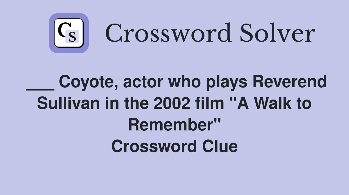 ___ Coyote, actor who plays Reverend Sullivan in the 2002 film "A Walk to Remember" Crossword Clue