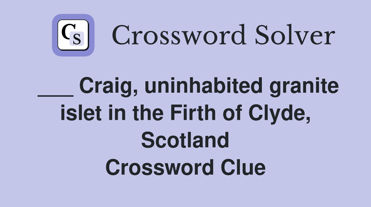 ___ Craig, uninhabited granite islet in the Firth of Clyde, Scotland Crossword Clue