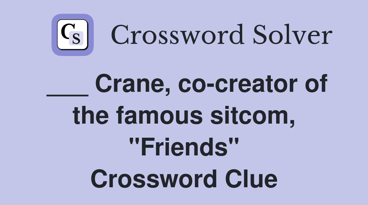___ Crane, co-creator of the famous sitcom, "Friends" Crossword Clue