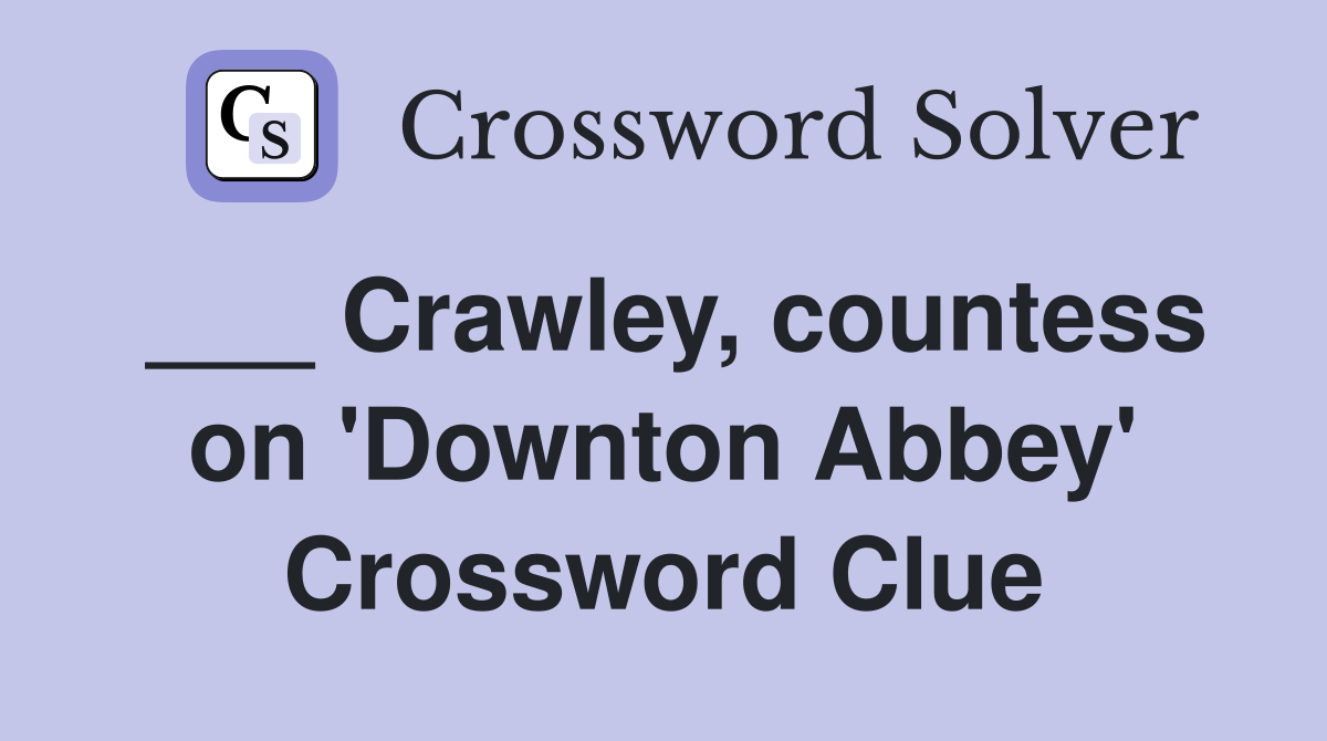 ___ Crawley, countess on 'Downton Abbey' Crossword Clue