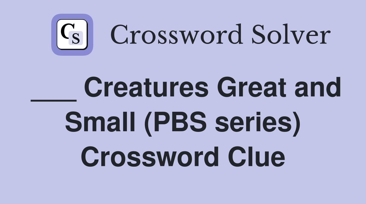 ___ Creatures Great and Small (PBS series) Crossword Clue